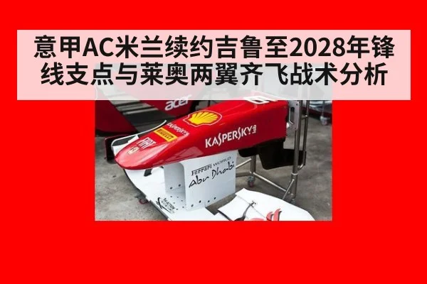 意甲AC米兰续约吉鲁至2028年锋线支点与莱奥两翼齐飞战术分析