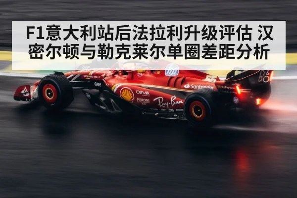 F1意大利站后法拉利升级评估 汉密尔顿与勒克莱尔单圈差距分析