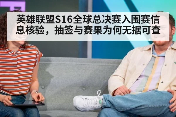 英雄联盟S16全球总决赛入围赛信息核验，抽签与赛果为何无据可查