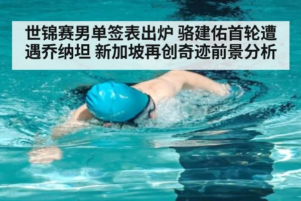世锦赛男单签表出炉 骆建佑首轮遭遇乔纳坦 新加坡再创奇迹前景分析